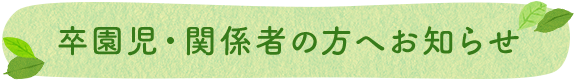 卒園児家庭・関係者の方へお知らせ